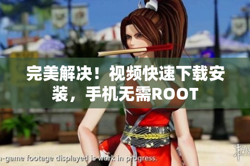 完美解决！视频快速下载安装，手机无需ROOT