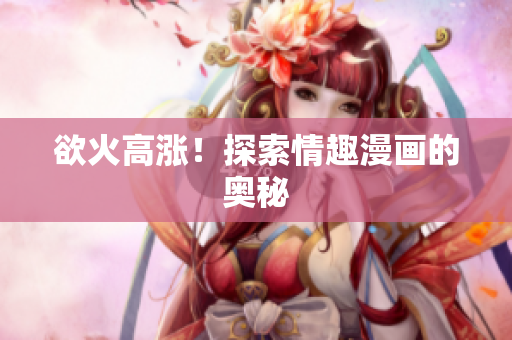 欲火高涨！探索情趣漫画的奥秘