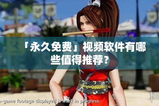 「永久免费」视频软件有哪些值得推荐？