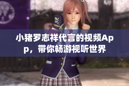小猪罗志祥代言的视频App，带你畅游视听世界
