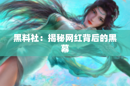 黑料社：揭秘网红背后的黑幕