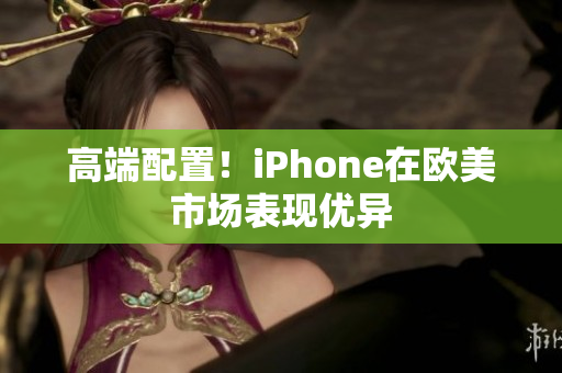 高端配置！iPhone在欧美市场表现优异