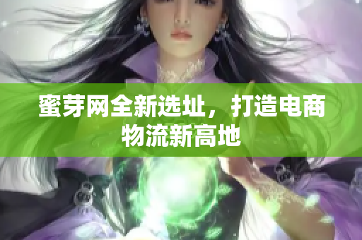 蜜芽网全新选址，打造电商物流新高地