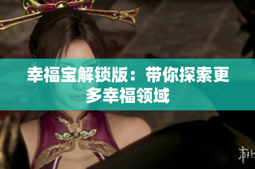 幸福宝解锁版：带你探索更多幸福领域