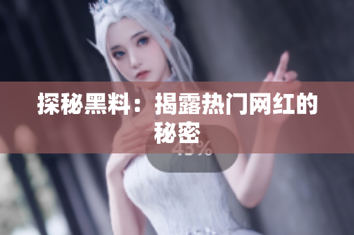 探秘黑料：揭露热门网红的秘密