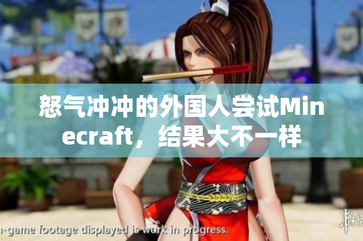 怒气冲冲的外国人尝试Minecraft，结果大不一样