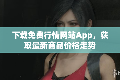 下载免费行情网站App，获取最新商品价格走势