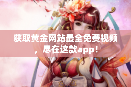 获取黄金网站最全免费视频，尽在这款app！
