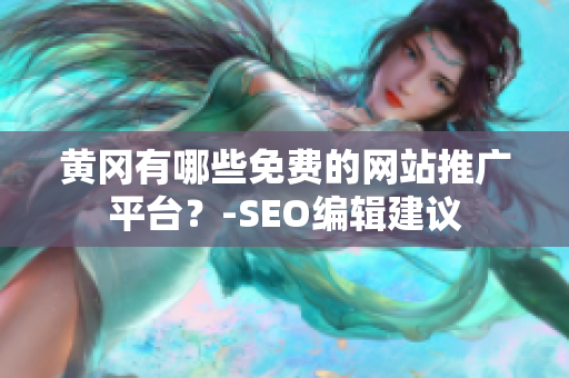 黄冈有哪些免费的网站推广平台？-SEO编辑建议