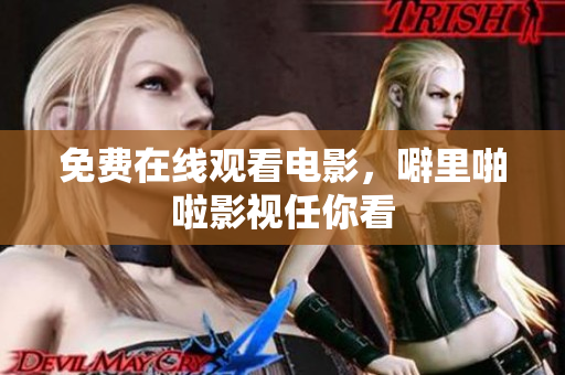 免费在线观看电影，噼里啪啦影视任你看