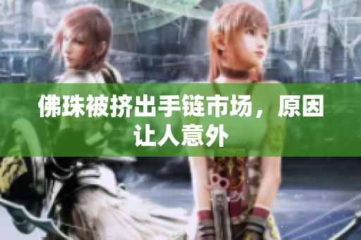 佛珠被挤出手链市场，原因让人意外
