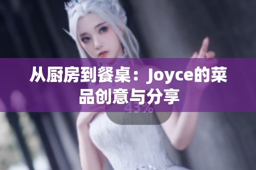 从厨房到餐桌：Joyce的菜品创意与分享