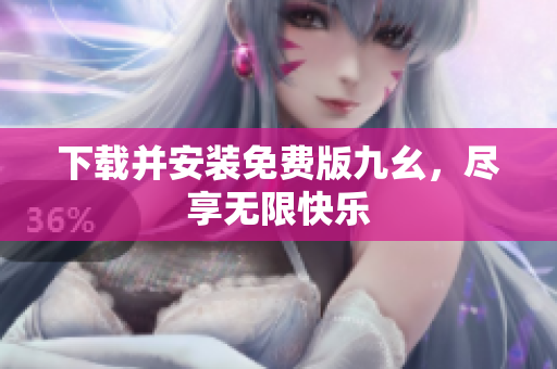 下载并安装免费版九幺，尽享无限快乐