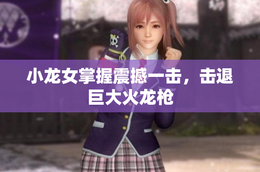 小龙女掌握震撼一击，击退巨大火龙枪