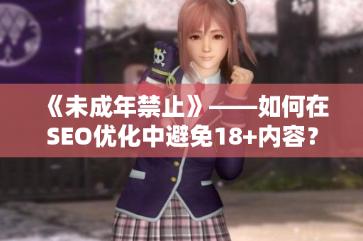 《未成年禁止》——如何在SEO优化中避免18+内容？