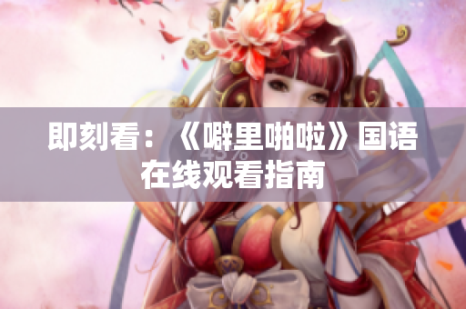 即刻看：《噼里啪啦》国语在线观看指南