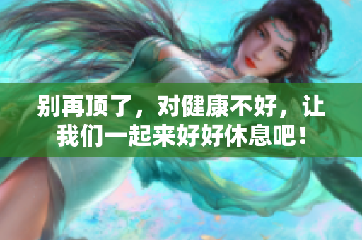 别再顶了，对健康不好，让我们一起来好好休息吧！
