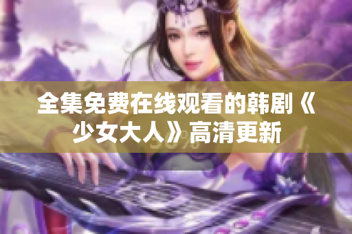 全集免费在线观看的韩剧《少女大人》高清更新