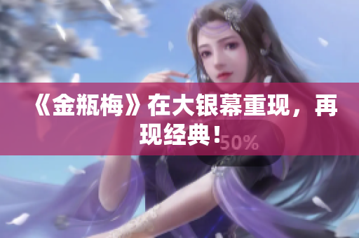 《金瓶梅》在大银幕重现，再现经典！