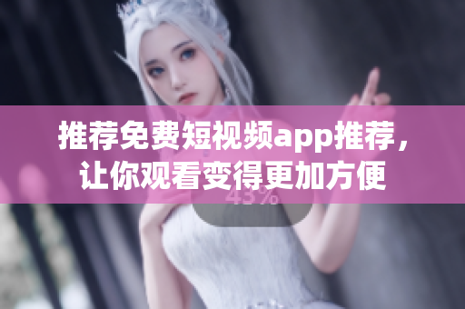 推荐免费短视频app推荐，让你观看变得更加方便
