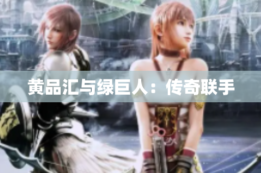 黄品汇与绿巨人：传奇联手
