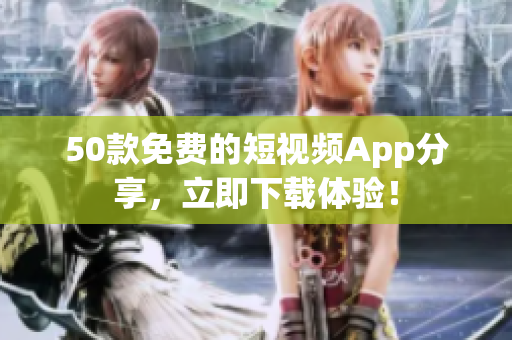 50款免费的短视频App分享，立即下载体验！