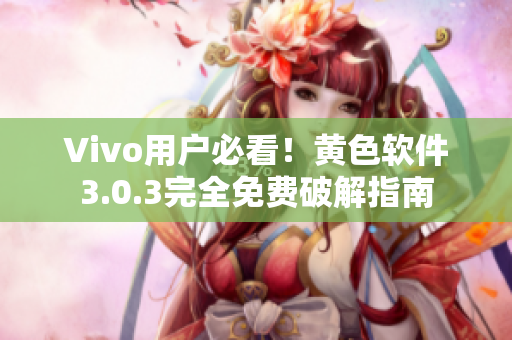 Vivo用户必看！黄色软件3.0.3完全免费破解指南