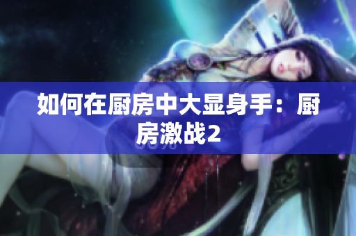如何在厨房中大显身手：厨房激战2