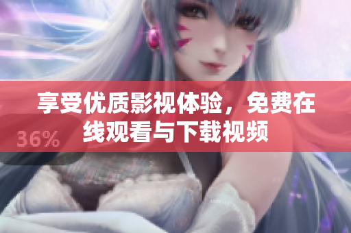 享受优质影视体验，免费在线观看与下载视频