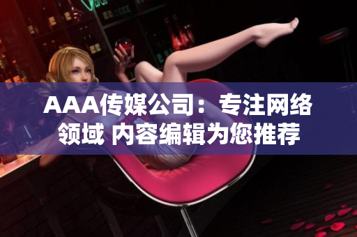 AAA传媒公司：专注网络领域 内容编辑为您推荐