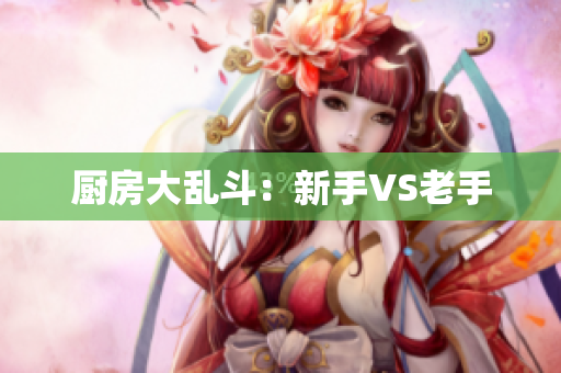 厨房大乱斗：新手VS老手