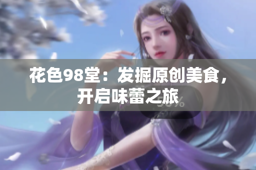 花色98堂：发掘原创美食，开启味蕾之旅