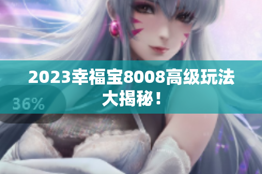 2023幸福宝8008高级玩法大揭秘！