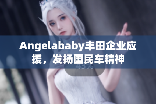 Angelababy丰田企业应援，发扬国民车精神