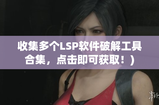 收集多个LSP软件破解工具合集，点击即可获取！)