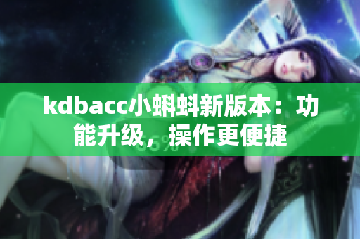 kdbacc小蝌蚪新版本：功能升级，操作更便捷