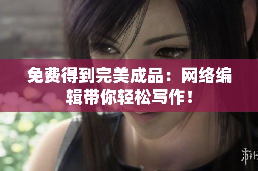 免费得到完美成品：网络编辑带你轻松写作！