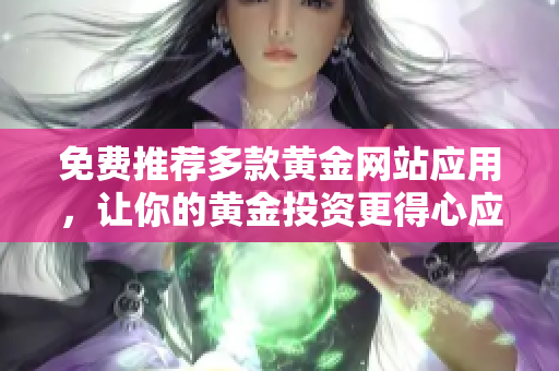 免费推荐多款黄金网站应用，让你的黄金投资更得心应手！