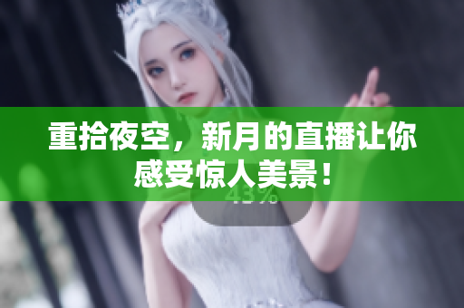 重拾夜空，新月的直播让你感受惊人美景！