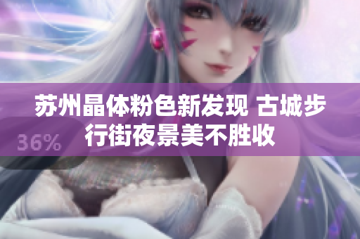 苏州晶体粉色新发现 古城步行街夜景美不胜收