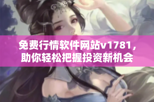免费行情软件网站v1781，助你轻松把握投资新机会