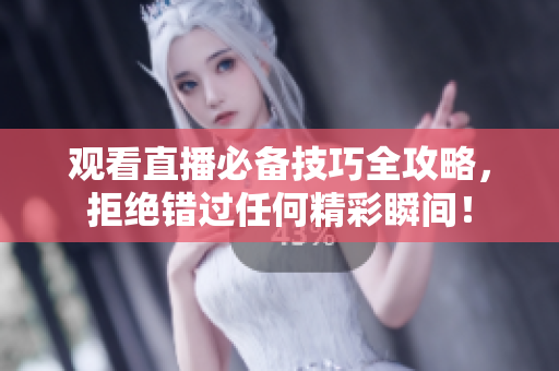 观看直播必备技巧全攻略，拒绝错过任何精彩瞬间！