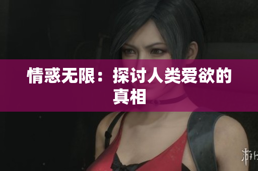 情惑无限：探讨人类爱欲的真相