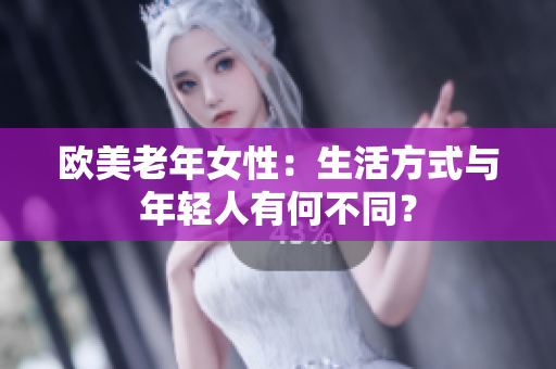 欧美老年女性：生活方式与年轻人有何不同？