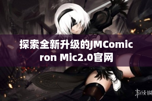 探索全新升级的JMComicron Mic2.0官网