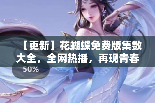 【更新】花蝴蝶免费版集数大全，全网热播，再现青春初恋