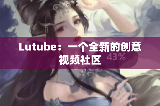Lutube：一个全新的创意视频社区