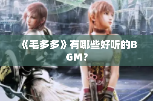 《毛多多》有哪些好听的BGM？