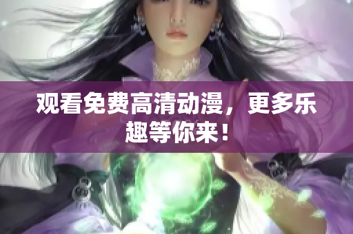 观看免费高清动漫，更多乐趣等你来！