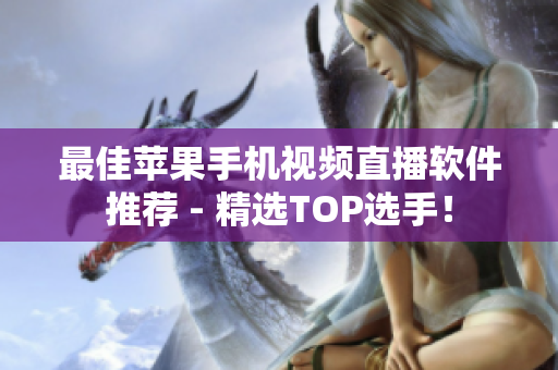 最佳苹果手机视频直播软件推荐 - 精选TOP选手！